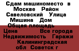 Сдам машиноместо  в Москве › Район ­ Савеловский › Улица ­ Мишина › Дом ­ 26 › Общая площадь ­ 13 › Цена ­ 8 000 - Все города Недвижимость » Гаражи   . Калининградская обл.,Советск г.